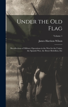 Hardcover Under the Old Flag: Recollections of Military Operations in the War for the Union, the Spanish War, the Boxer Rebellion, Etc; Volume 1 Book
