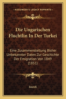 Paperback Die Ungarischen Fluchtlin In Der Turkei: Eine Zusammenstellung Bisher Unbekannter Daten Zur Geschichte Der Emigration Von 1849 (1851) [German] Book
