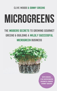 Paperback Microgreens: The Insiders Secrets To Growing Gourmet Greens & Building A Wildly Successful Microgreen Business Book