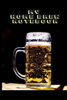 My Home Brew Notebook: Keep Track of Successes and Failures Here to KNOW what WORKS when Home Brewing with A Cold Refreshing Mug of Beer on The Cover