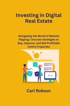 Paperback Investing in Digital Real Estate: Navigating the World of Website Flipping Uncover Strategies to Buy, Improve, and Sell Profitable Online Properties Book