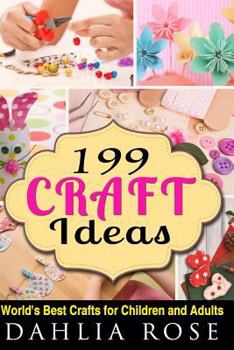 199 Craft Ideas: World's Best Crafts for Children and Adults
