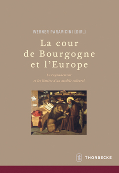 La Cour de Bourgogne Et l'Europe: Le Rayonnement Et Les Limites d'Un Modele Culturel
