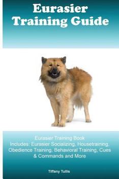 Paperback Eurasier Training Guide Eurasier Training Book Includes: Eurasier Socializing, Housetraining, Obedience Training, Behavioral Training, Cues & Commands Book