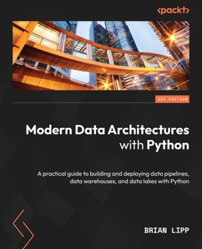 Paperback Modern Data Architectures with Python: A practical guide to building and deploying data pipelines, data warehouses, and data lakes with Python Book