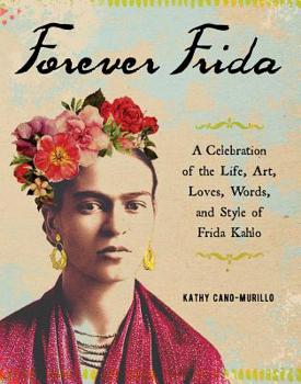 Hardcover Forever Frida: A Celebration of the Life, Art, Loves, Words, and Style of Frida Kahlo Book