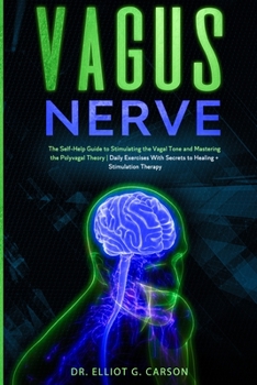 Vagus Nerve: The Self-Help Guide to Stimulating the Vagal Tone and Mastering the Polyvagal Theory Daily Exercises With Secrets to Healing + Stimulation Therapy