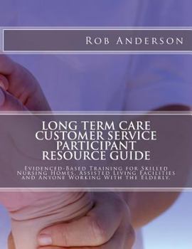 Paperback Long Term Care Customer Service Participant Resource Guide: Evidenced-Based Training for Skilled Nursing Homes, Assisted Living Facilities and Anyone Book