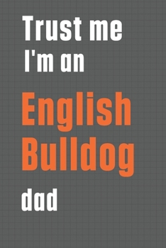 Trust me I'm an English Bulldog dad: For English Bulldog Dad