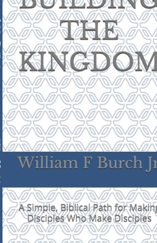 Paperback Building The Kingdom: A Simple, Biblical Path for Making Disciples Who Make Disciples Book