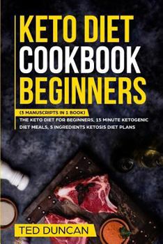 Paperback Keto Diet Cookbook Beginners: (3 Manuscripts in 1 Book) The Keto Diet For Beginners, 15 Minute Ketogenic Diet Meals, 5 Ingredients Ketosis Diet Plan Book