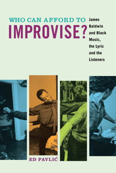 Hardcover Who Can Afford to Improvise?: James Baldwin and Black Music, the Lyric and the Listeners Book