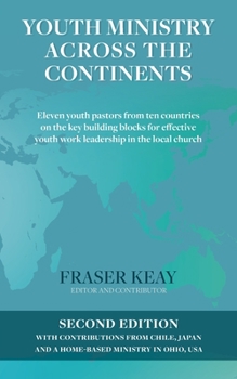 Youth Ministry Across the Continents: Eleven Youth Pastors from Ten Countries on the Key Building Blocks for Effective Youth Work Leadership in the Local Church