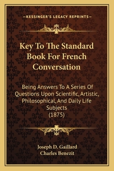 Paperback Key To The Standard Book For French Conversation: Being Answers To A Series Of Questions Upon Scientific, Artistic, Philosophical, And Daily Life Subj Book