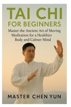 TAI CHI FOR BEGINNERS: Master the Ancient Art of Moving Meditation for a Healthier Body and Calmer Mind