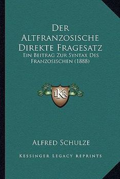 Paperback Der Altfranzosische Direkte Fragesatz: Ein Beitrag Zur Syntax Des Franzosischen (1888) [German] Book