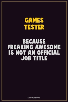 Games Tester, Because Freaking Awesome Is Not An Official Job Title: Career Motivational Quotes 6x9 120 Pages Blank Lined Notebook Journal