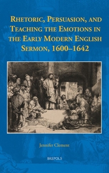 Hardcover Rhetoric, Persuasion, and Teaching the Emotions in the Early Modern English Sermon, 1600-1642 Book