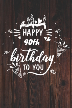 Happy 90th Birthday To You: 90th Birthday Gift / Journal / Notebook / Diary / Unique Greeting & Birthday Card Alternative
