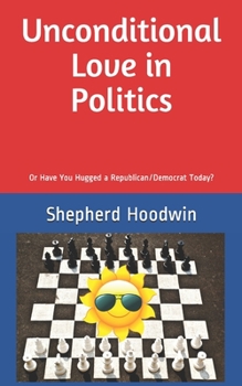 Paperback Unconditional Love in Politics: Or Have You Hugged a Republican/Democrat Today? Book