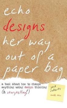 Paperback Echo Designs Her Way Out of a Paper Bag: a book about how to change anything using design thinking (& storytelling!) Book