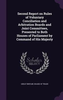 Second Report on Rules of Voluntary Conciliation and Arbitration Boards and Joint Committees, Presented to Both Houses of Parliament by Command of His Majesty
