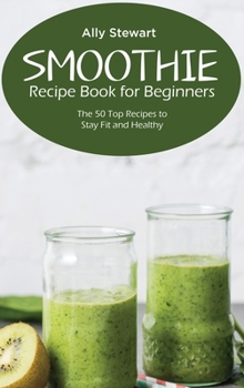 Hardcover Smoothie Recipe Book for Beginners: The 50 Top Recipes to Stay Fit and Healthy Book