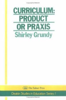 Curriculum: Product Or Praxis? (Deakin Studies in Education Series:1) - Book #1 of the Deakin Studies in Education