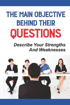 Paperback The Main Objective Behind Their Questions: Describe Your Strengths And Weaknesses: Walk Into The Interview Book