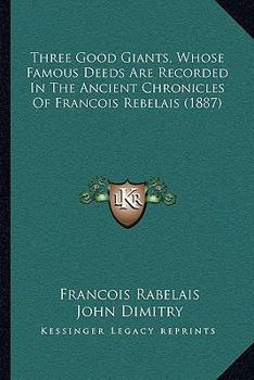 Paperback Three Good Giants, Whose Famous Deeds Are Recorded In The Ancient Chronicles Of Francois Rebelais (1887) Book