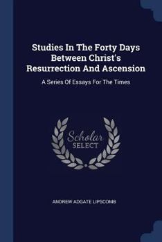 Paperback Studies In The Forty Days Between Christ's Resurrection And Ascension: A Series Of Essays For The Times Book