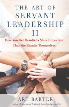 Paperback The Art of Servant Leadership II: How You Get Results Is More Important Than the Results Themselves Book