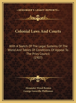 Hardcover Colonial Laws And Courts: With A Sketch Of The Legal Systems Of The World And Tables Of Conditions Of Appeal To The Privy Council (1907) Book