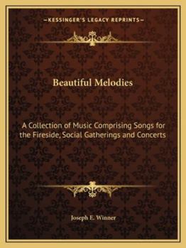 Beautiful Melodies: A Collection of Music Comprising Songs for the Fireside, Social Gatherings and Concerts