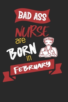 Bad Ass Nurses are Born in February: Best Nurses Inspirational Gift For Nursing Student Dream Journal School Size Notebook for Nurses Graduation Gift for Nurses & Nursing Job Holder