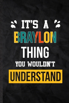 It's a Braylon Thing You Wouldn't Understand: Practical Blank Lined Notebook/ Journal For Personalized Braylon, Favorite First Name, Inspirational ... Special Birthday Gift Idea Lovely Funny Cute