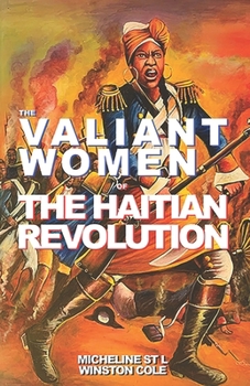 The Valiant Women of the Haitian Revolution: A Brief Commentary on the History, People, Slavery and the Revolutionary Women of Haiti and the Caribbean