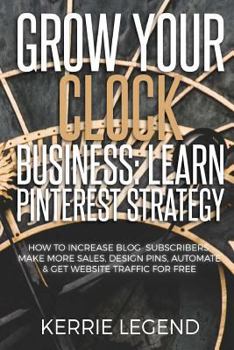 Paperback Grow Your Clock Business: Learn Pinterest Strategy: How to Increase Blog Subscribers, Make More Sales, Design Pins, Automate & Get Website Traff Book