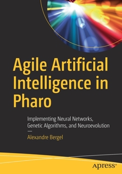 Paperback Agile Artificial Intelligence in Pharo: Implementing Neural Networks, Genetic Algorithms, and Neuroevolution Book