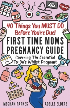 Paperback 40 Things You MUST DO Before You're Due!: First Time Moms Pregnancy Guide: Covering The Essential To-Do's Whilst Pregnant Book