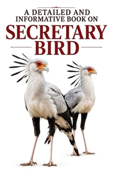 A Detailed and Informative Book on Secretary Bird (The Magnificent Raptor Family)
