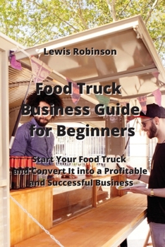 Paperback Food Truck Business Guide for Beginners: Start Your Food Truck and Convert It into a Profitable & Successful Business Book