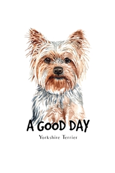 A Good Day Yorkshire Terrier: Blank Lined Paper Sketchbook Notebook Composition Journal Pretty Cute Dog Lover Gift Breeds Writing Workbook for Girls ... Home College Writing Notes Watercolor Art 1