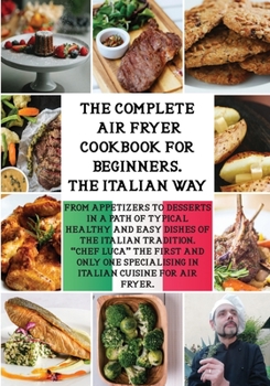 The Complete Air Fryer Cookbook the Italian Way: From Appetizers to Desserts in a Path of Typical Healthy and Easy Dishes of the Italian Tradition.