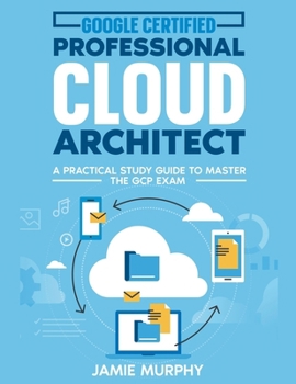 Google Certified Professional Cloud Architect A Practical Study Guide to Master the GCP Exam B0CN8Z45BB Book Cover