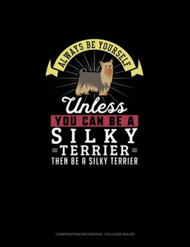 Paperback Always Be Yourself Unless You Can Be A Silky Terrier Then Be A Silky Terrier: Composition Notebook - College Ruled Book