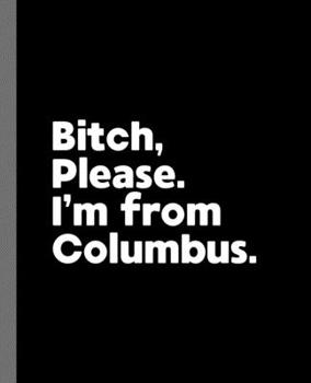 Bitch, Please. I'm From Columbus.: A Vulgar Adult Composition Book for a Native Columbus, OH Resident