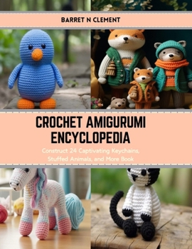 Paperback Crochet Amigurumi Encyclopedia: Construct 24 Captivating Keychains, Stuffed Animals, and More Book