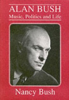 Alan Bush: Music, Politics and Life