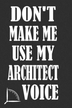 Paperback Don't Make Me Use My Architect Voice: Funny Architecture Design Work Notebook Gift For Architects Book